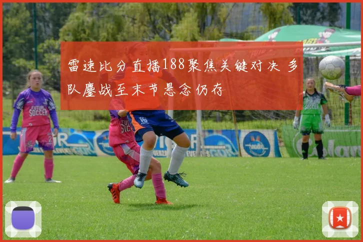雷速比分直播188聚焦关键对决 多队鏖战至末节悬念仍存