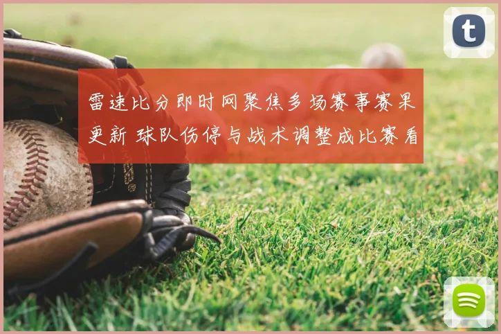 雷速比分即时网聚焦多场赛事赛果更新 球队伤停与战术调整成比赛看点