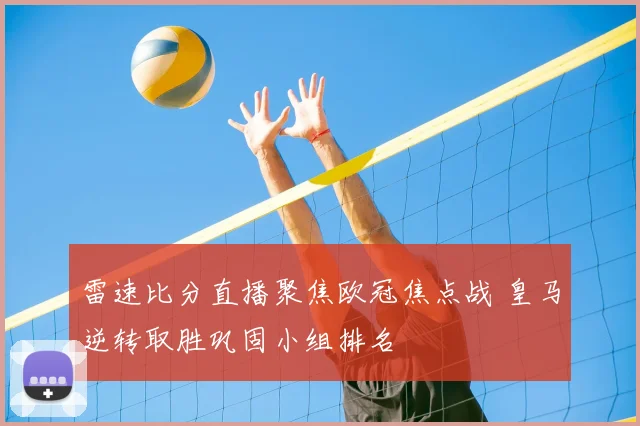 雷速比分直播聚焦欧冠焦点战 皇马逆转取胜巩固小组排名