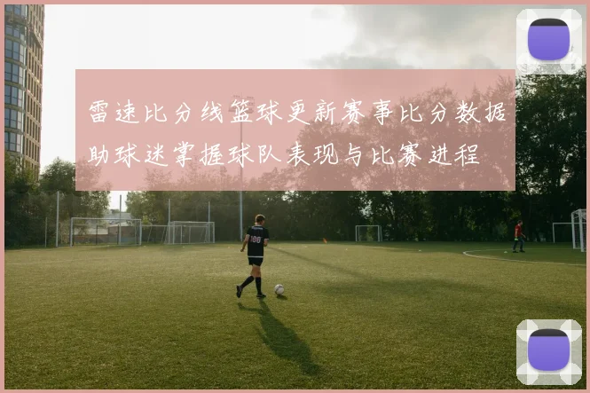 雷速比分线篮球更新赛事比分数据助球迷掌握球队表现与比赛进程