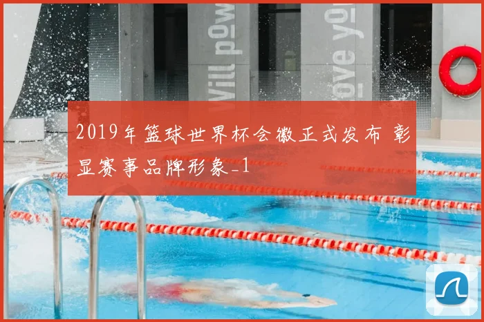 2019年篮球世界杯会徽正式发布 彰显赛事品牌形象_1