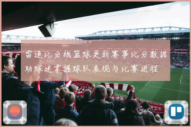 雷速比分线篮球更新赛事比分数据助球迷掌握球队表现与比赛进程