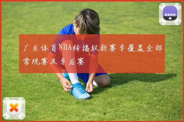 广东体育NBA转播权新赛季覆盖全部常规赛及季后赛