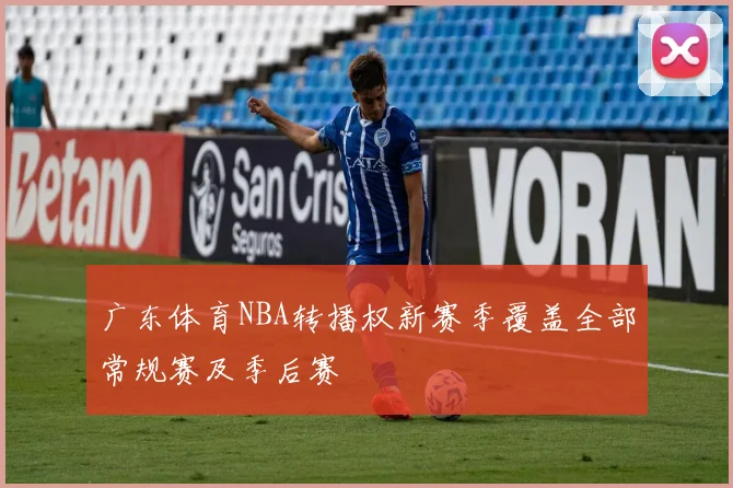 广东体育NBA转播权新赛季覆盖全部常规赛及季后赛
