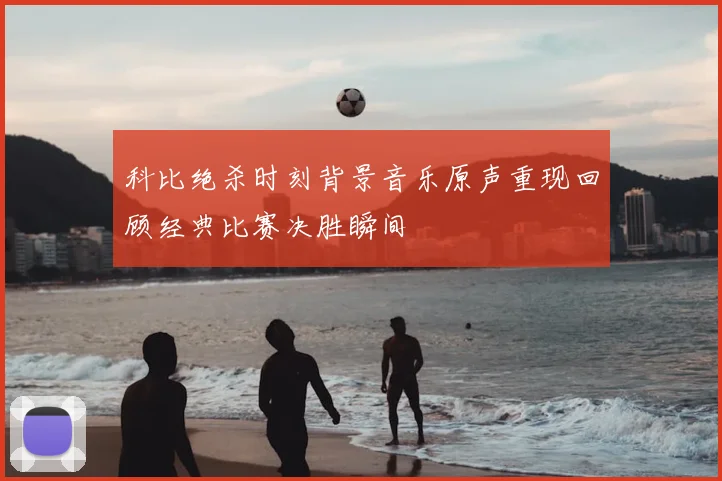 科比绝杀时刻背景音乐原声重现回顾经典比赛决胜瞬间