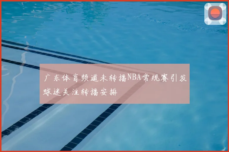 广东体育频道未转播NBA常规赛引发球迷关注转播安排