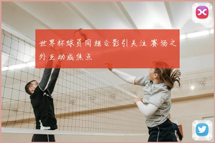 世界杯球员同框合影引关注 赛场之外互动成焦点