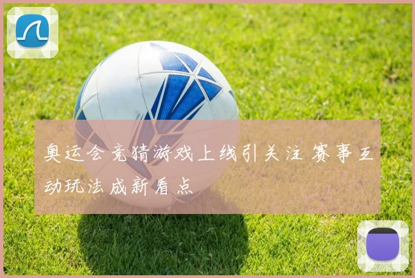 奥运会竞猜游戏上线引关注 赛事互动玩法成新看点