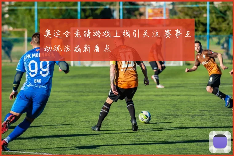 奥运会竞猜游戏上线引关注 赛事互动玩法成新看点