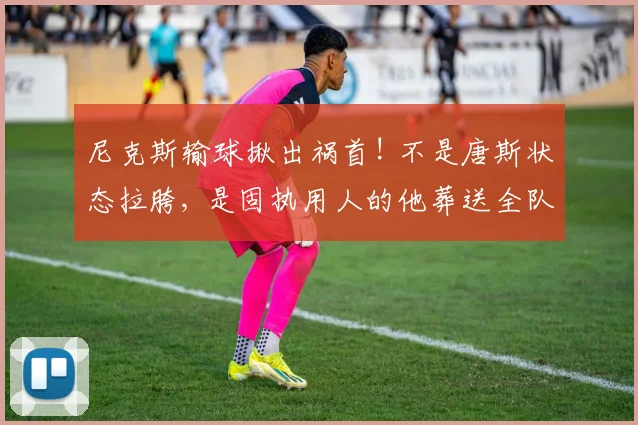 尼克斯输球揪出祸首! 不是唐斯状态拉胯, 是固执用人的他葬送全队