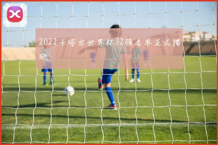 2022卡塔尔世界杯32强名单正式揭晓