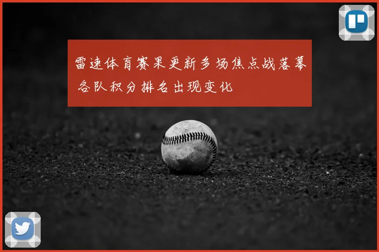 雷速体育赛果更新多场焦点战落幕 各队积分排名出现变化
