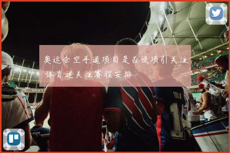 奥运会空手道项目是否设项引关注 体育迷关注赛程安排