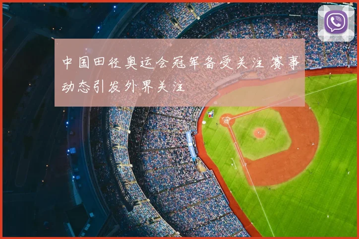 中国田径奥运会冠军备受关注 赛事动态引发外界关注