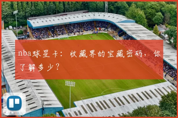 nba球星卡：收藏界的宝藏密码，你了解多少？