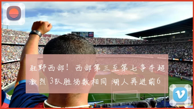 狂野西部！西部第三至第七争夺超激烈 3队胜场数相同 湖人再进前6